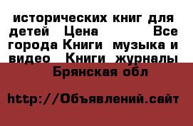 12 исторических книг для детей › Цена ­ 2 000 - Все города Книги, музыка и видео » Книги, журналы   . Брянская обл.